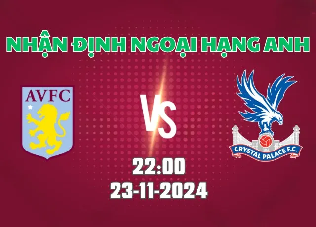 Nhận định bóng đá Aston Villa vs Crystal Palace 22h00 ngày 23/11/2024